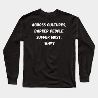 Across Cultures Darker People Suffer Most Why? Long Sleeve T-Shirt